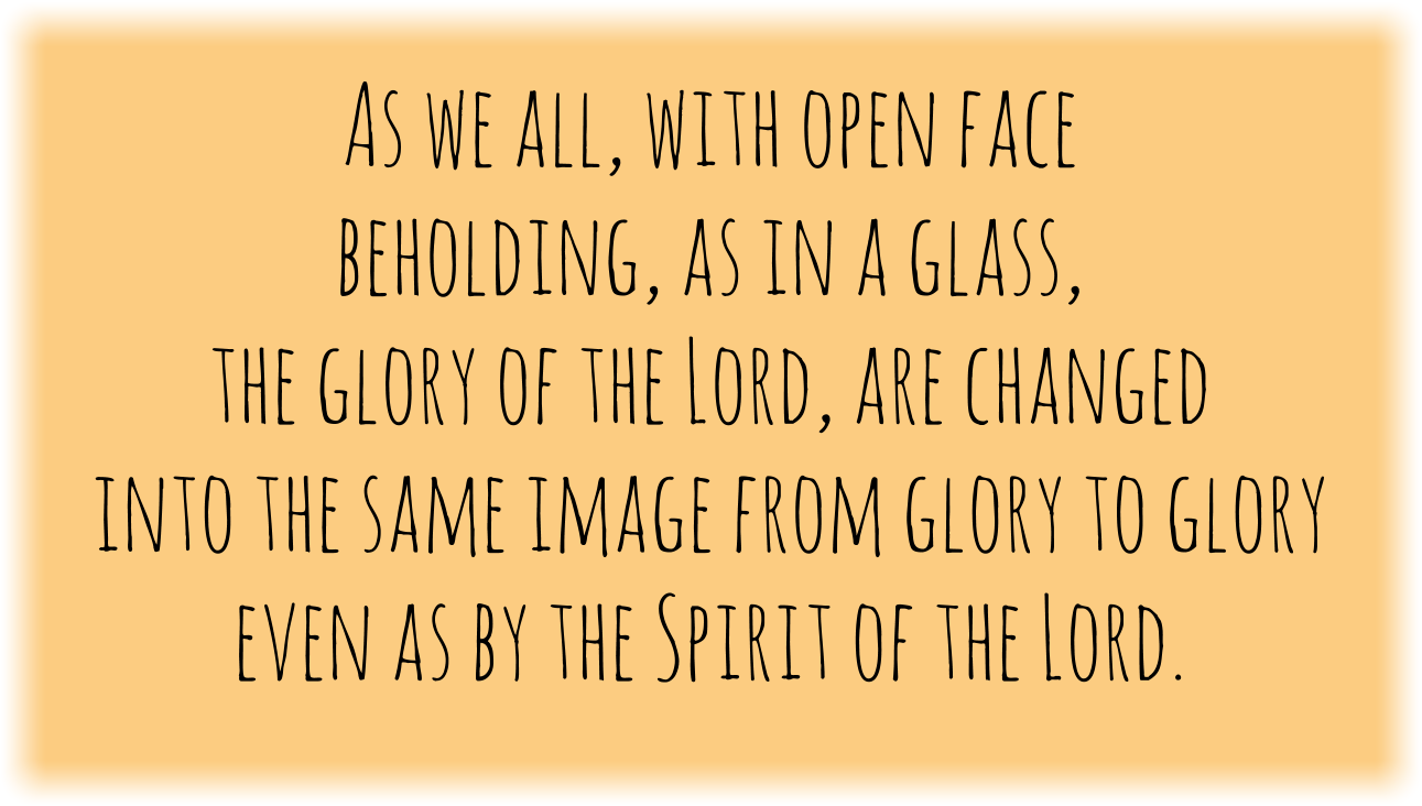 Changed into the same image from glory to glory by the Spirit of the Lord.