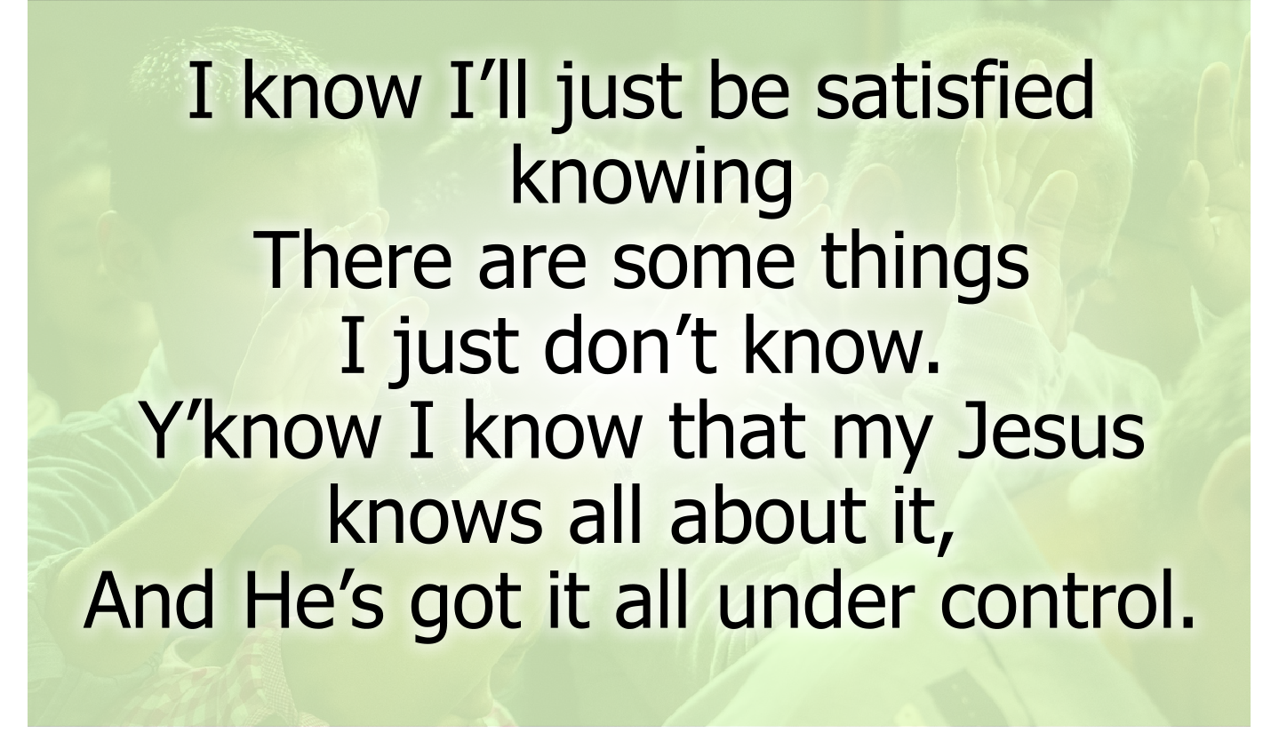 I know I’ll just be satisfied knowing
There are some things I just don’t know.