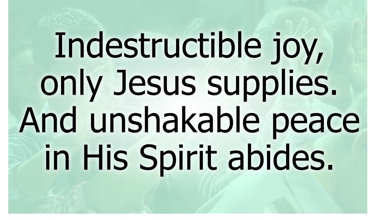 Indestructible joy and unshakable peace.