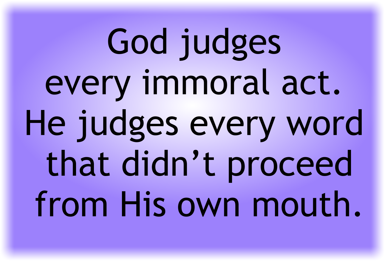 God judges every immoral act. He judges every word that didn’t proceed from His own mouth. 