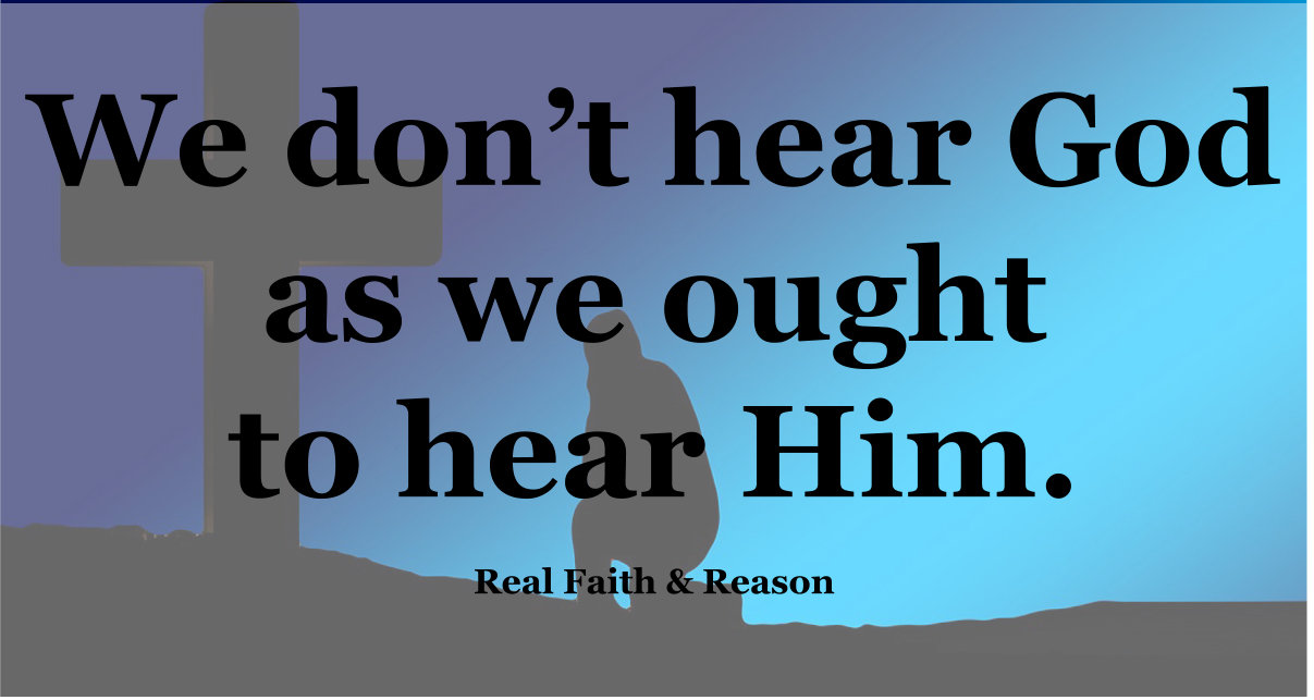 We don’t hear God as we ought to hear Him.