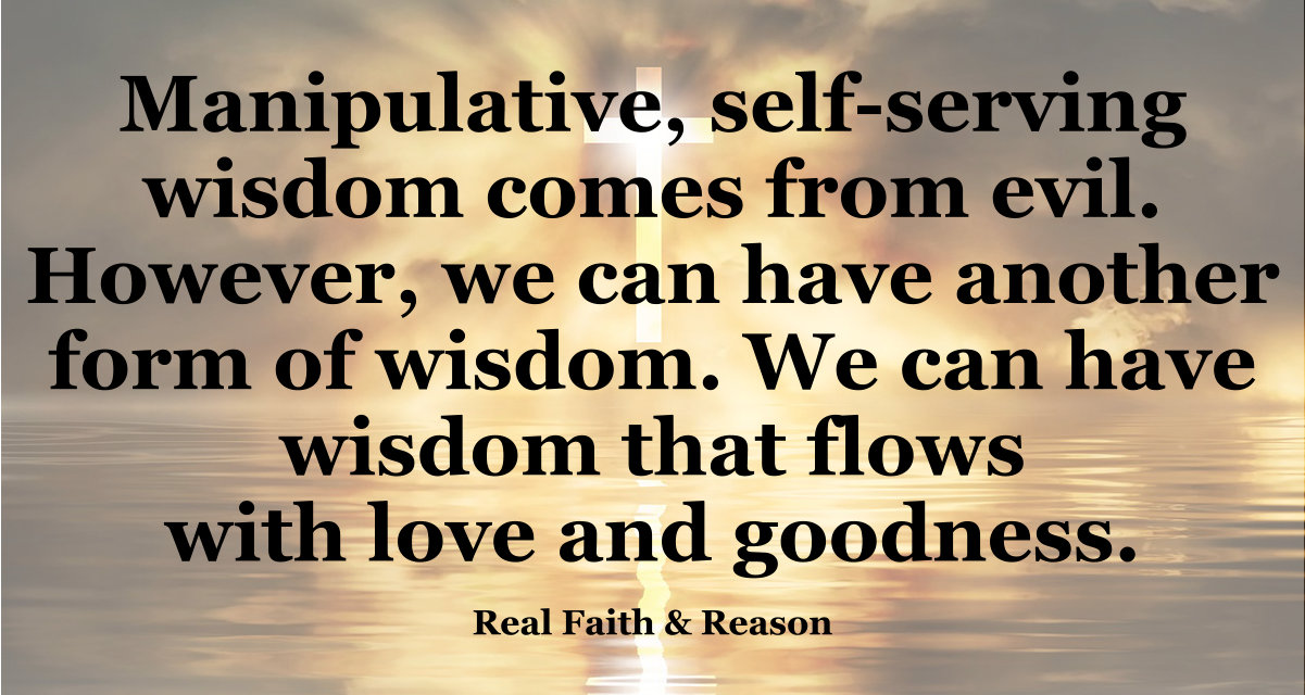Manipulative, self-serving wisdom comes from evil. We can have real wisdom from God.