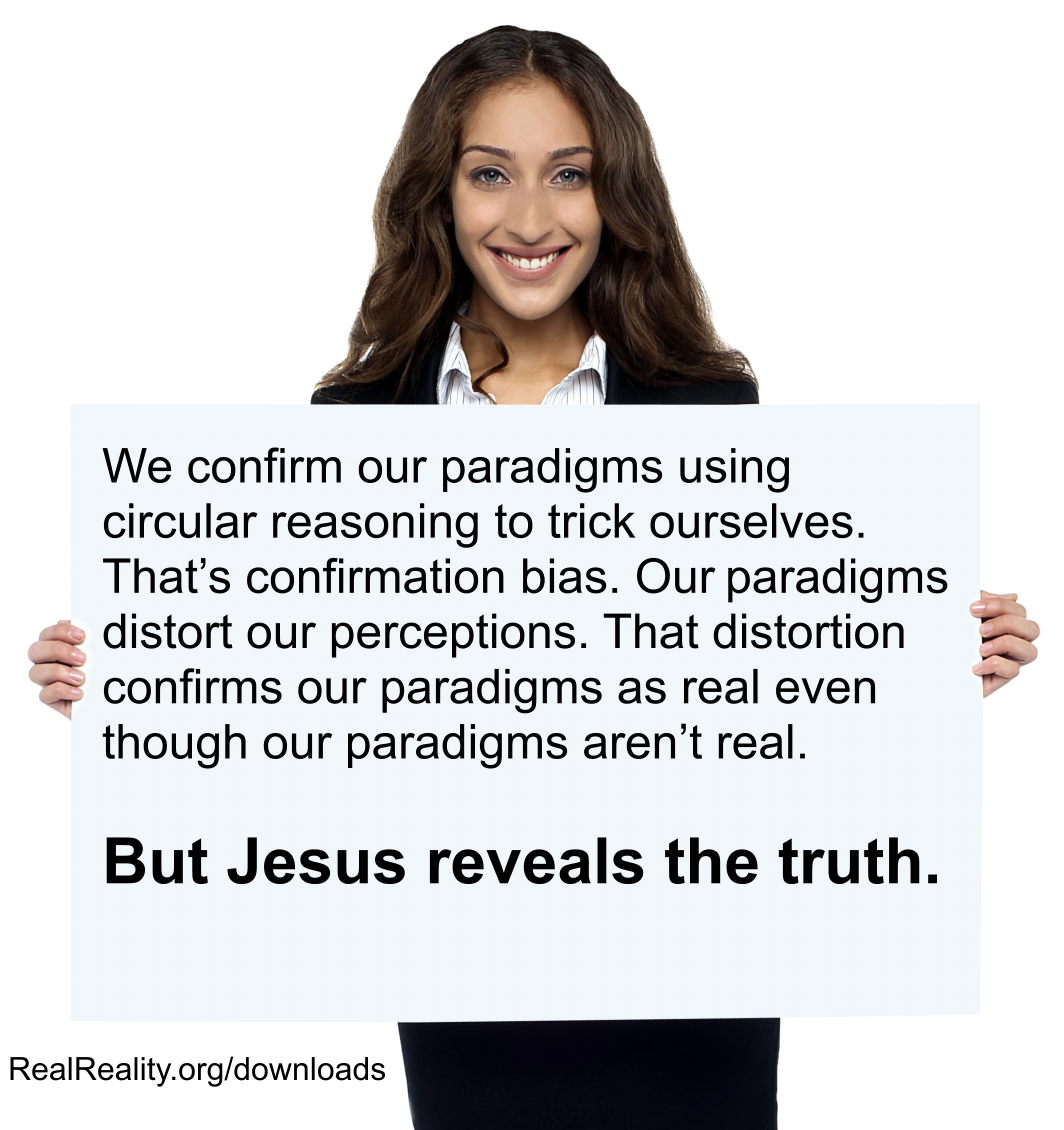 We confirm our paradigms using circular reasoning to trick ourselves. That’s confirmation bias.