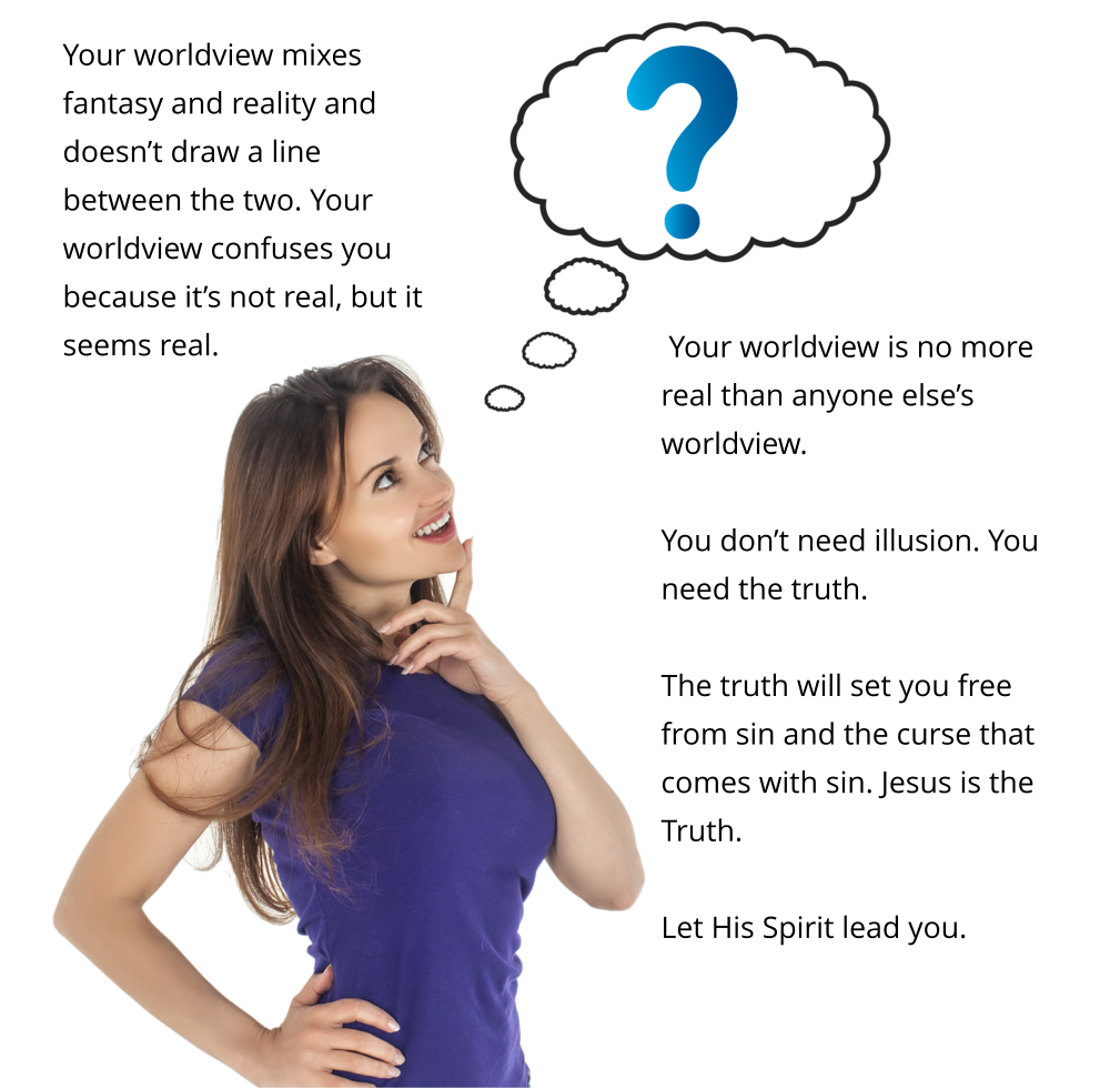 Your worldview mixes fantasy and reality and doesn’t draw a line between the two.