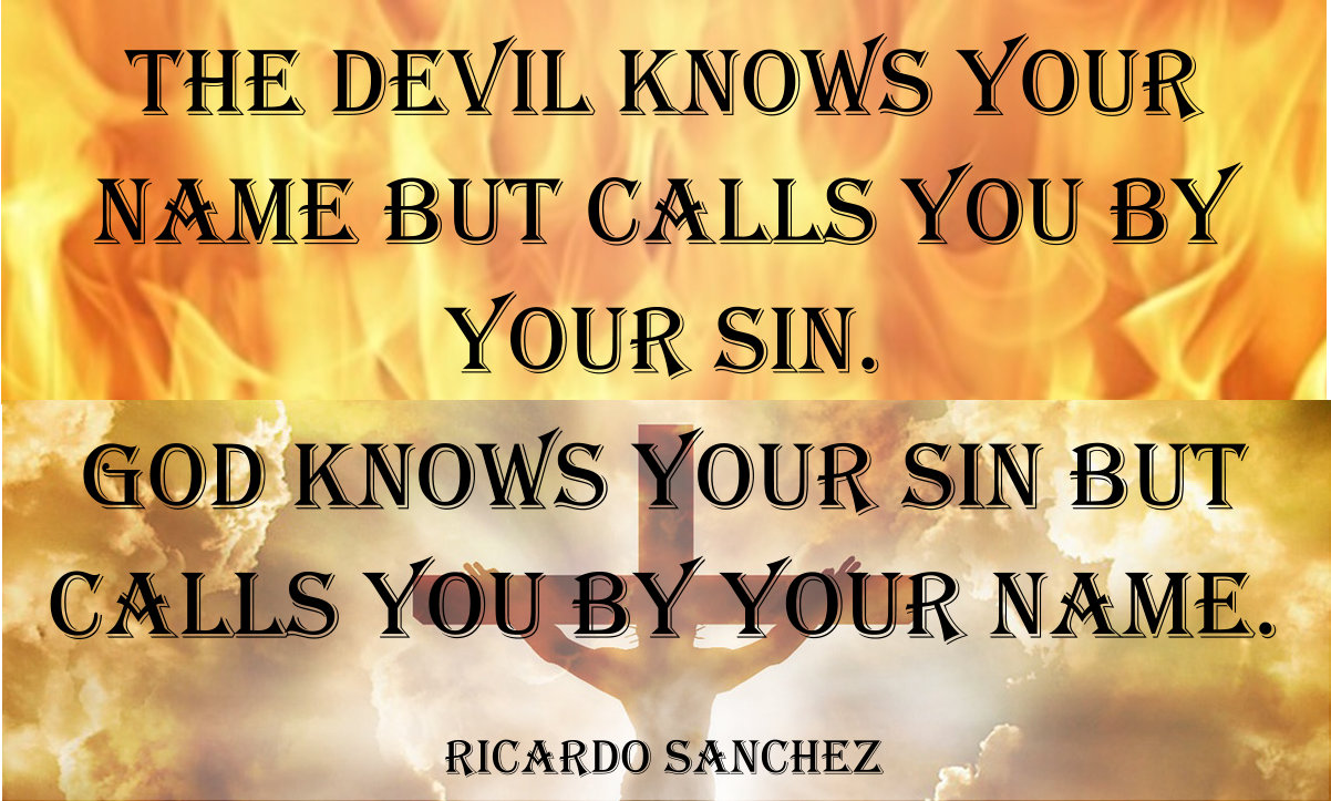 The devil knows your name but calls you by your sin. God knows your sin but calls you by your name.