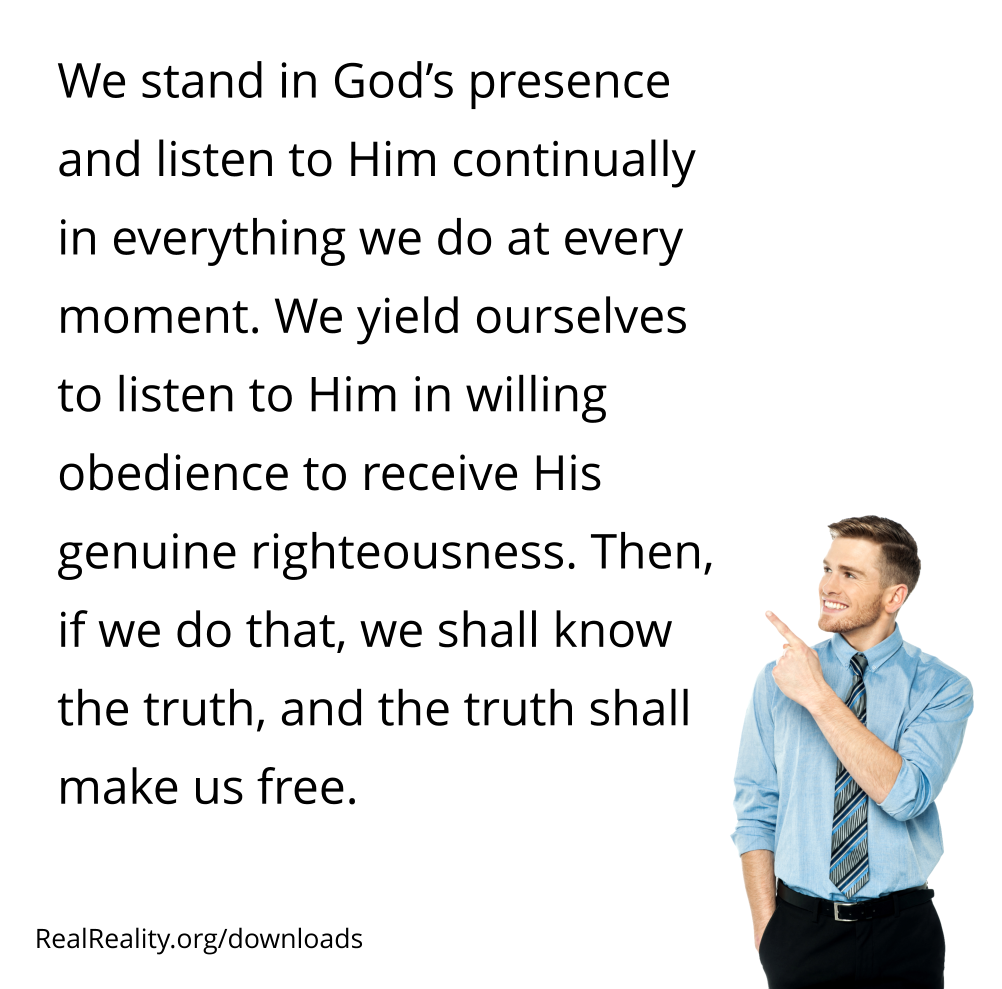 We stand in God’s presence and listen to Him continually in everything we do at every moment.