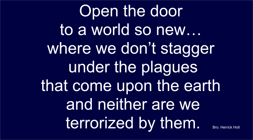 Open the door to a world so new we neither fear nor stagger under plagues.