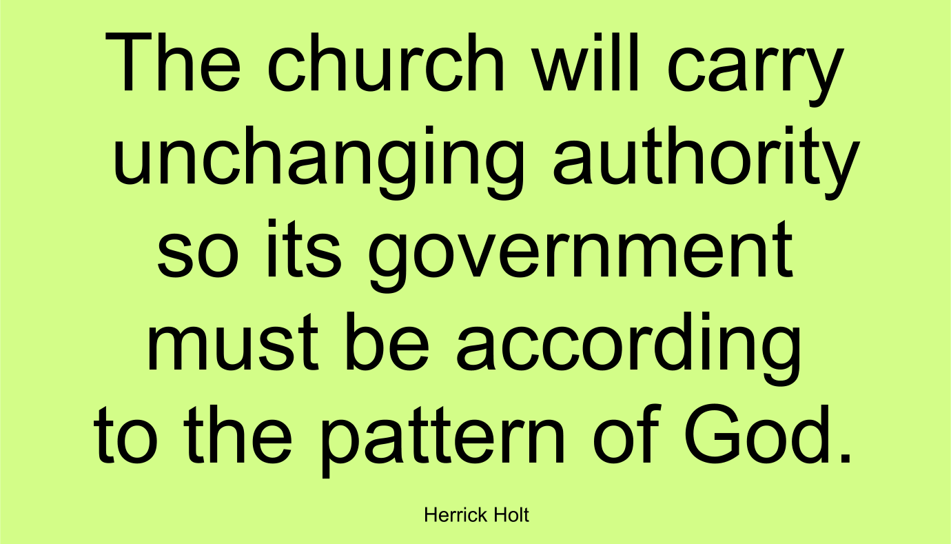 The church will carry unchanging authority so its government must be according to the pattern of God. ~ Herrick Holt