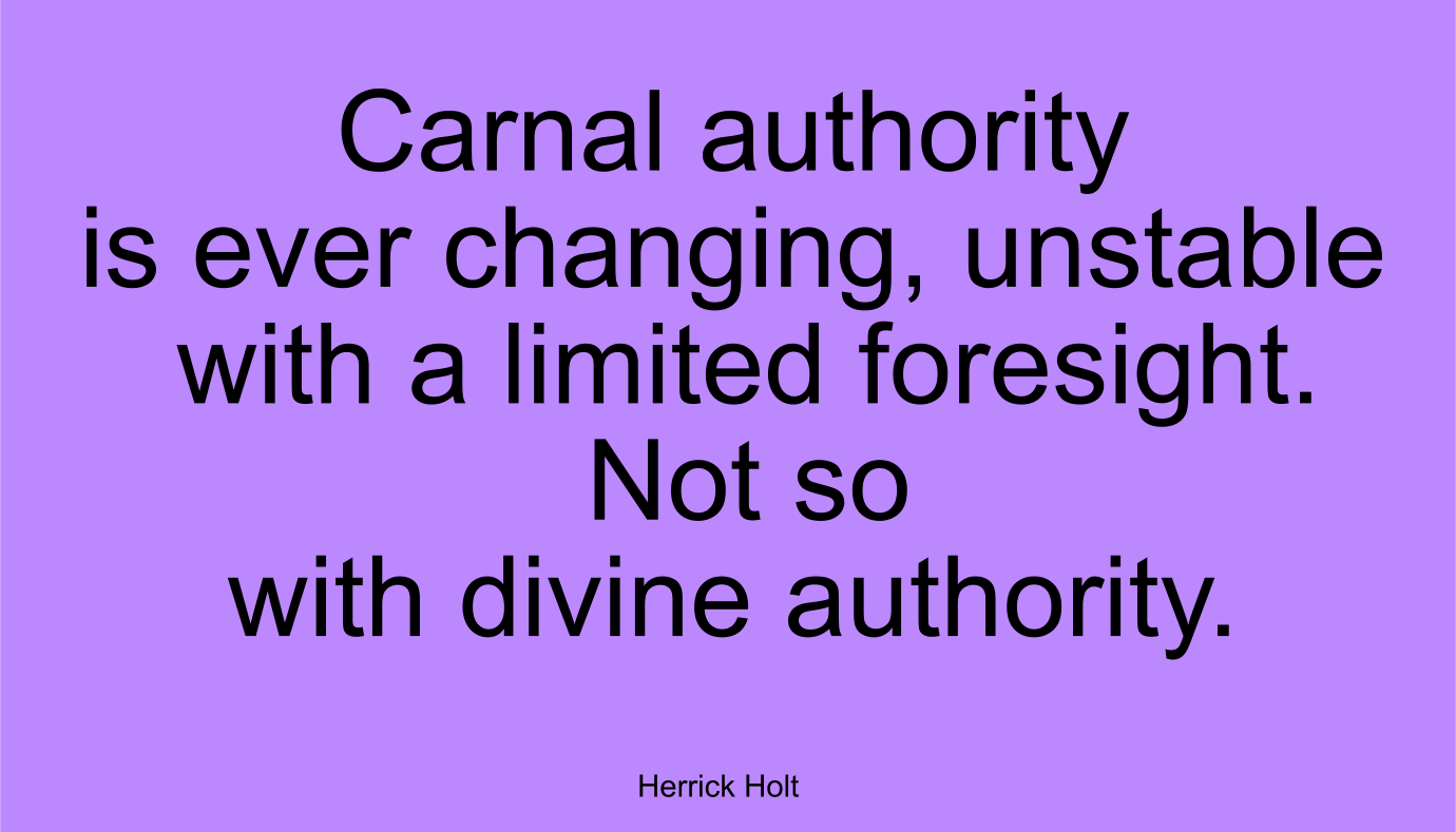 Carnal authority is ever changing, unstable with a limited foresight. Not so with divine authority.