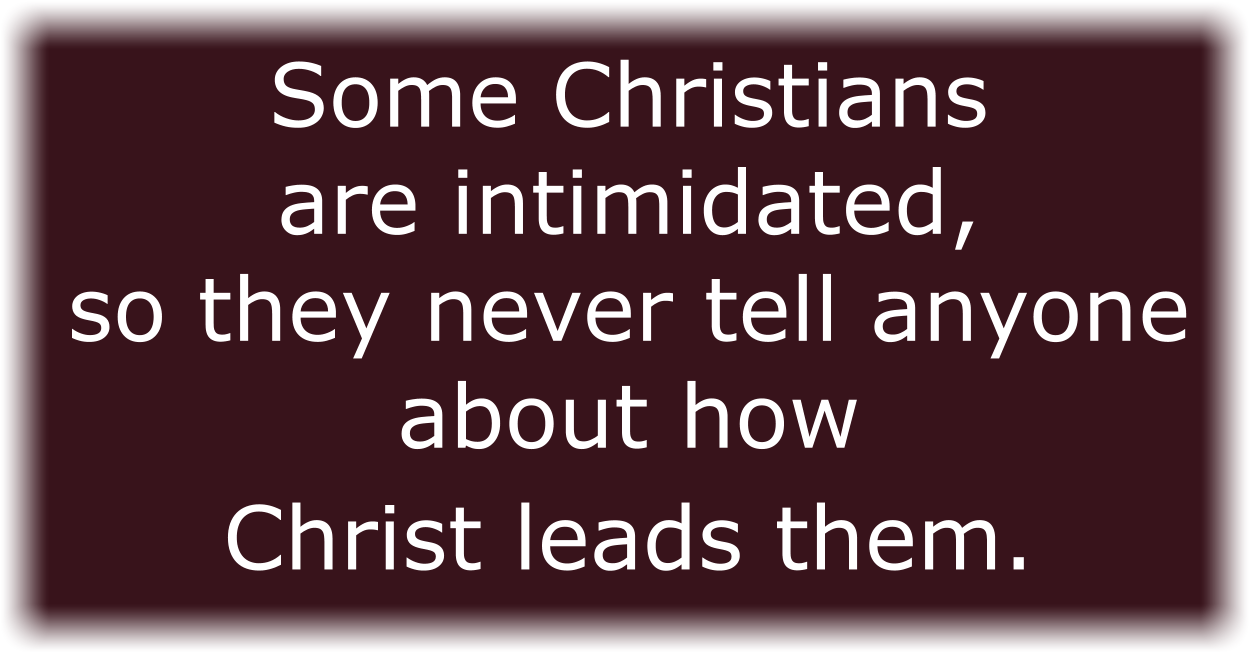 Some Christians are intimidated, so they never tell anyone about how Christ leads them. 