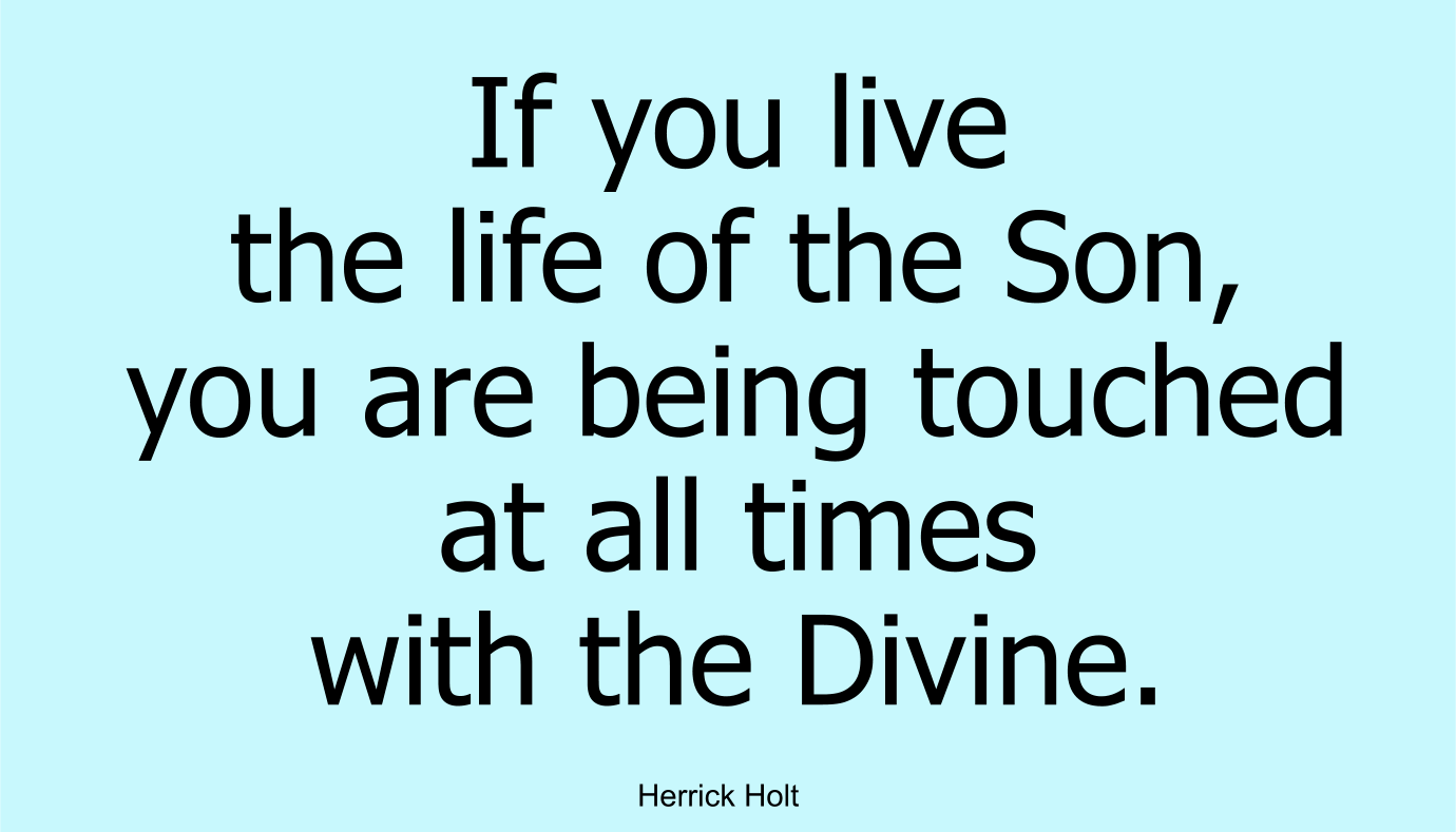 If you live the life of the Son, you are being touched at all times with the Divine
