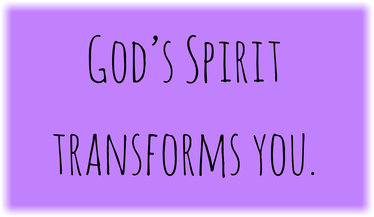 God’s Spirit transforms you.