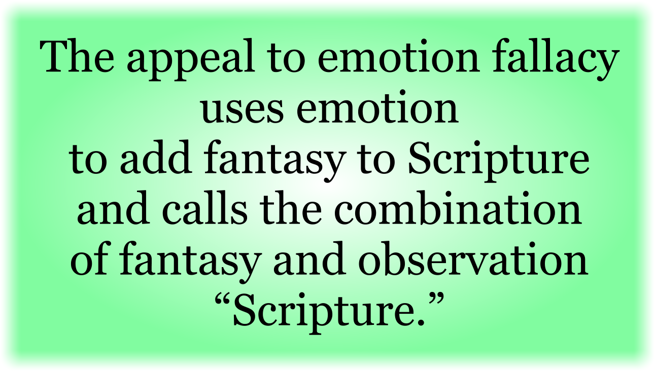 The appeal to emotion fallacy uses emotion to add fantasy to Scripture and calls the combination of fantasy and observation “Scripture.”