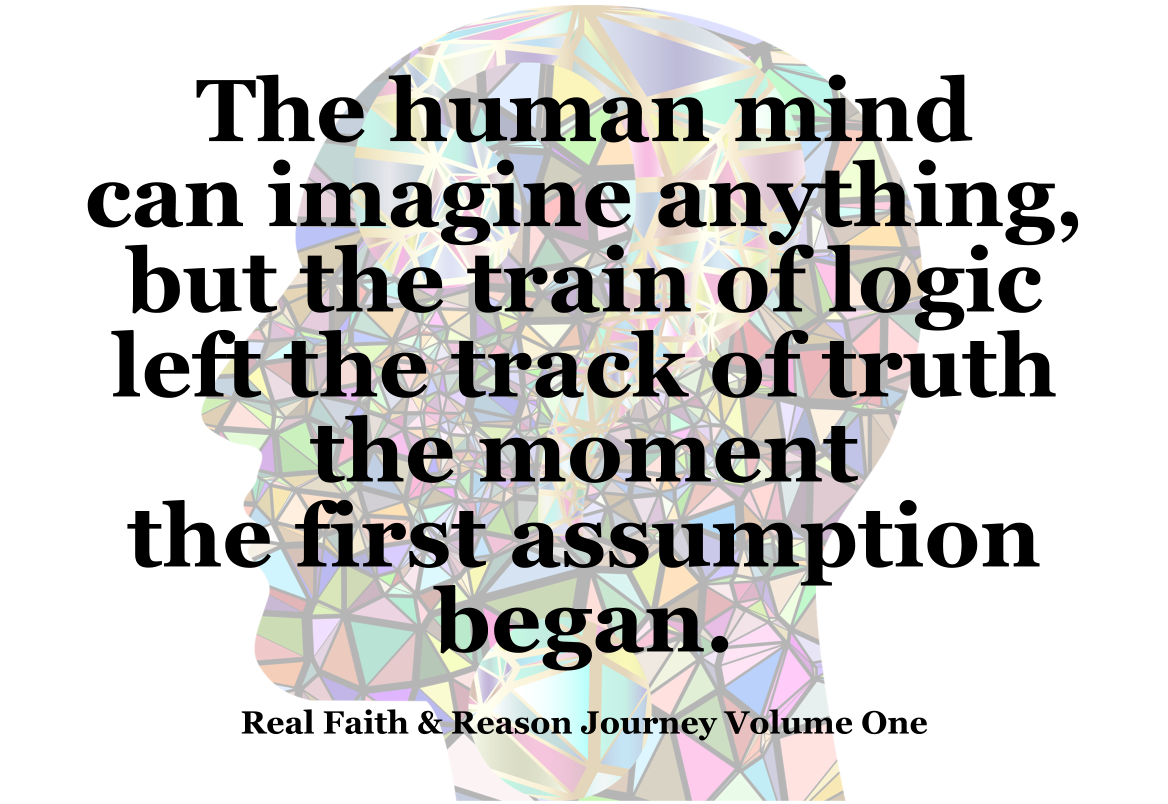 The human mind can imagine anything but the train of logic left the track of truth the moment the first assumption began.