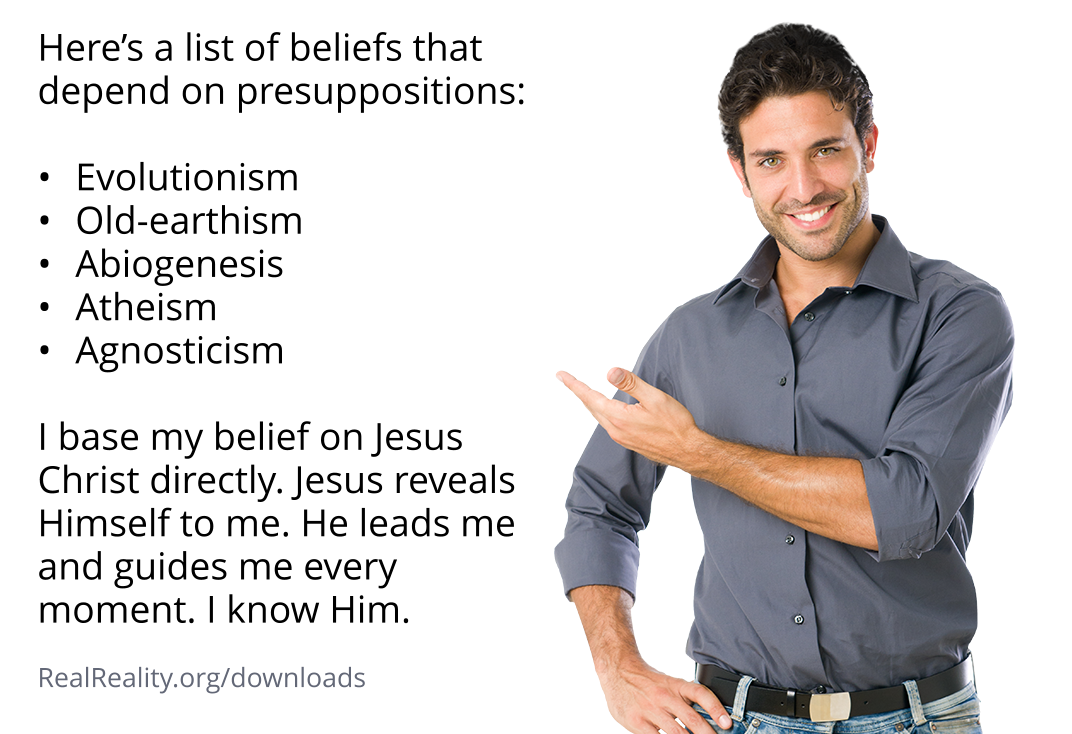 Evolutionism, old-earthism, abiogenesis, atheism, and agnosticism are all based on presuppositions.