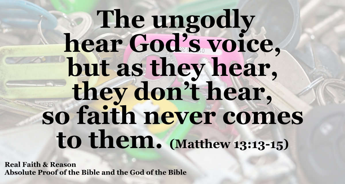 The ungodly hear God’s voice, but as they hear, they don’t hear, so faith never comes to them.