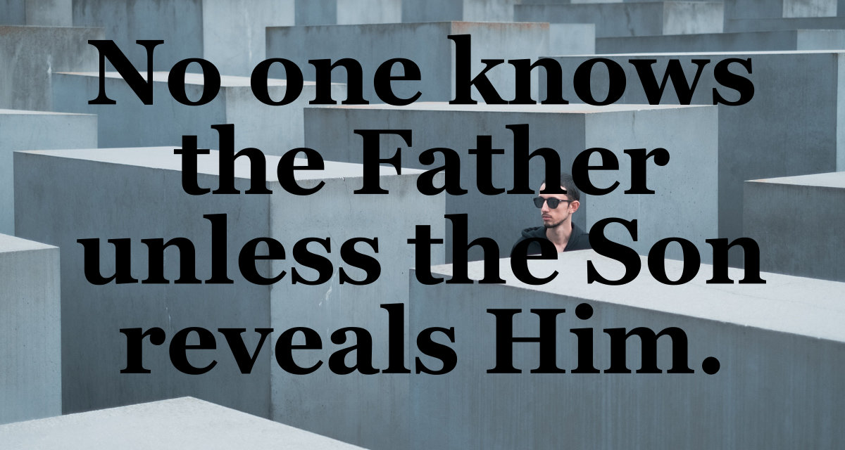No one knows the Father unless the Son reveals Him.