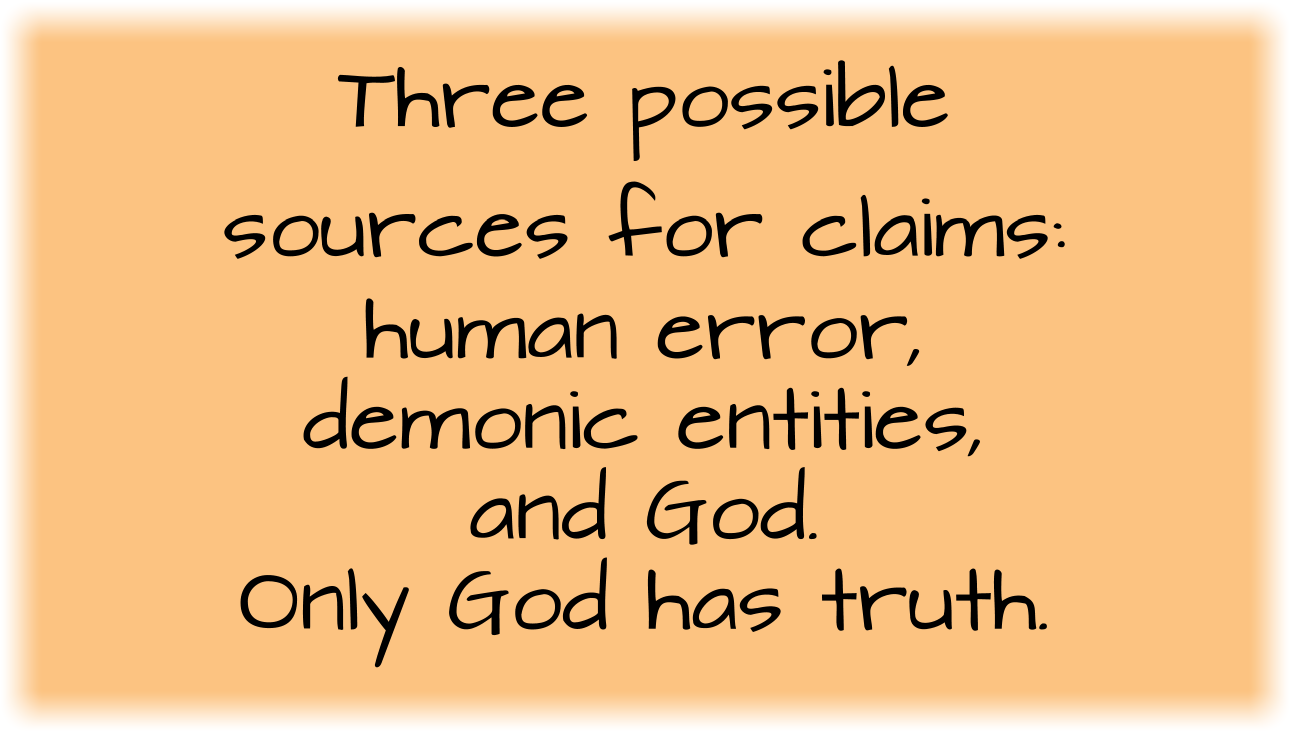 There are three possible sources for claims: human error, demonic entities, and God. Only God has truth.