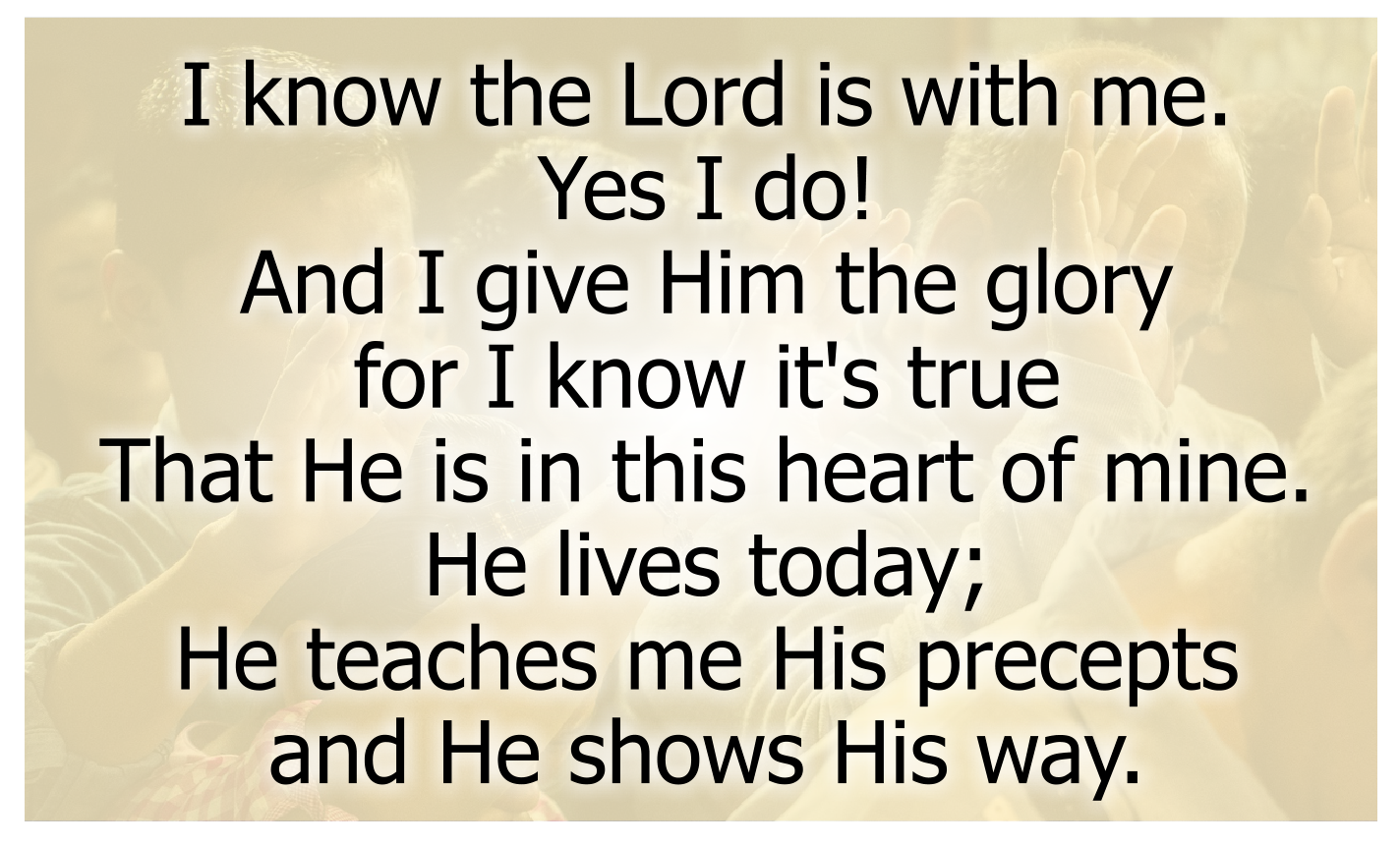 I know the Lord is with me--Yes I do! 