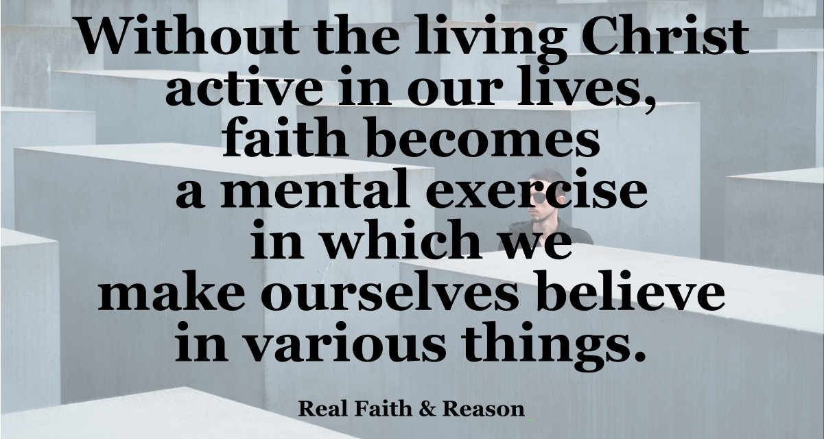 Without the living Christ active in our lives, faith becomes a mental exercise in which we make ourselves believe in various things.