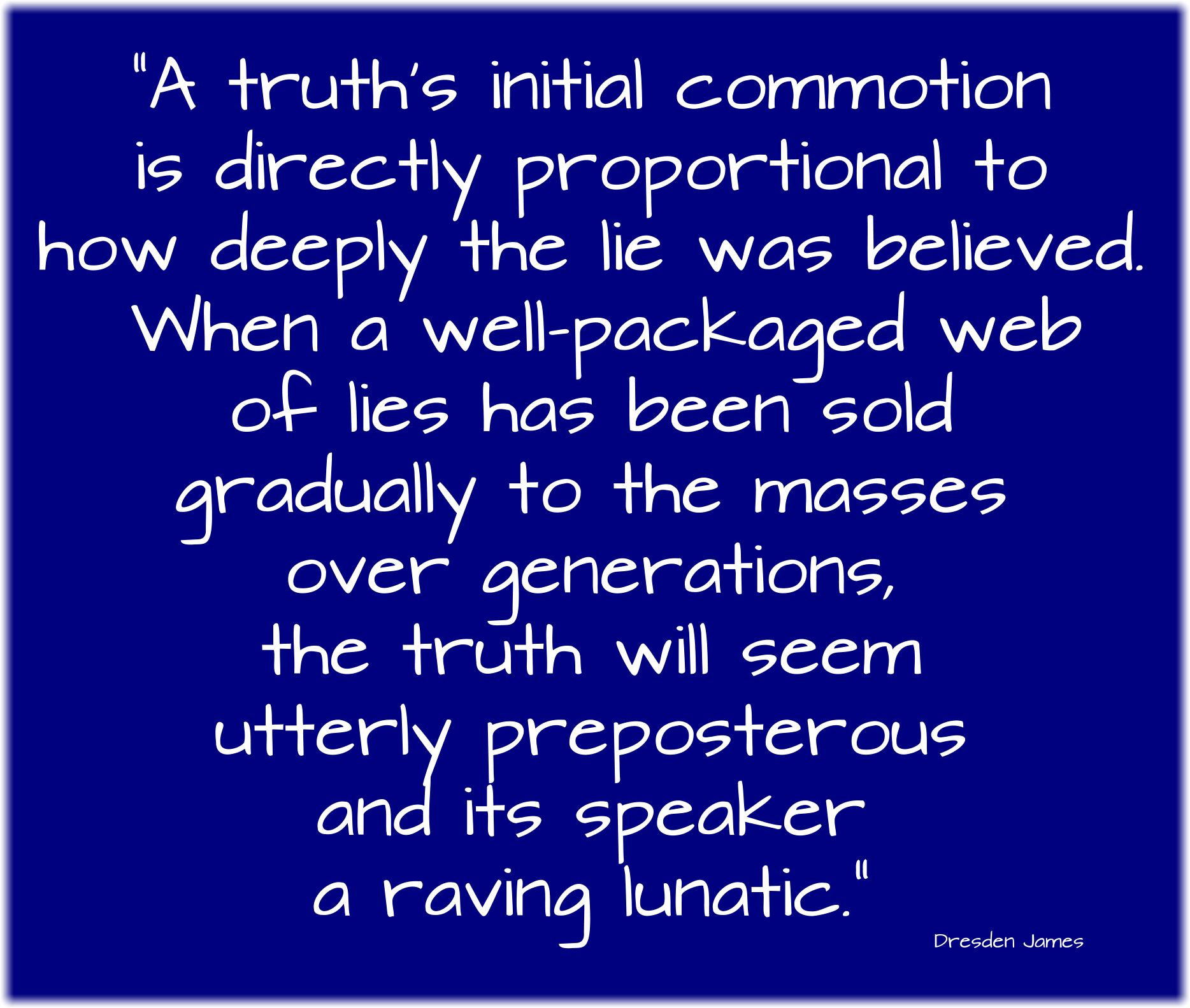 A truths initial commotion is directly proportional to how deeply the lie was believed.