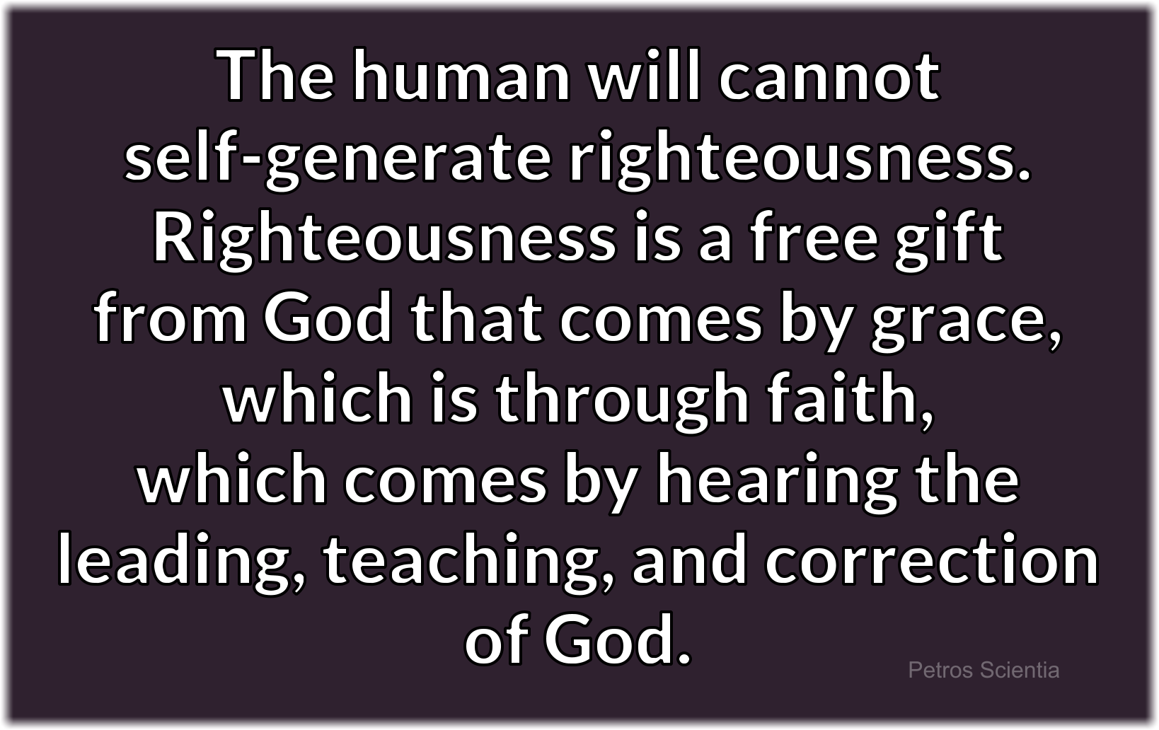 The human will cannot self-generate righteousness. Righteousness is a free gift from God that comes by grace, which is through faith, which comes by hearing the leading, teaching, and correction of God.