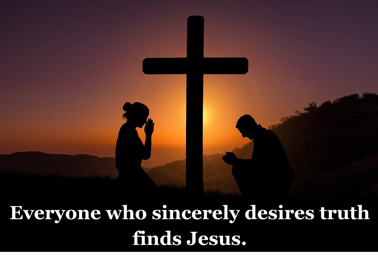 Everyone who sincerely desires truth finds Jesus.