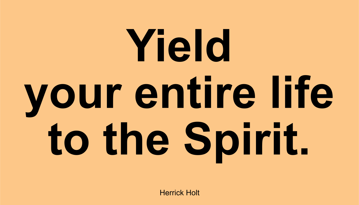 Yield your entire life to the Spirit. ~ Herrick Holt