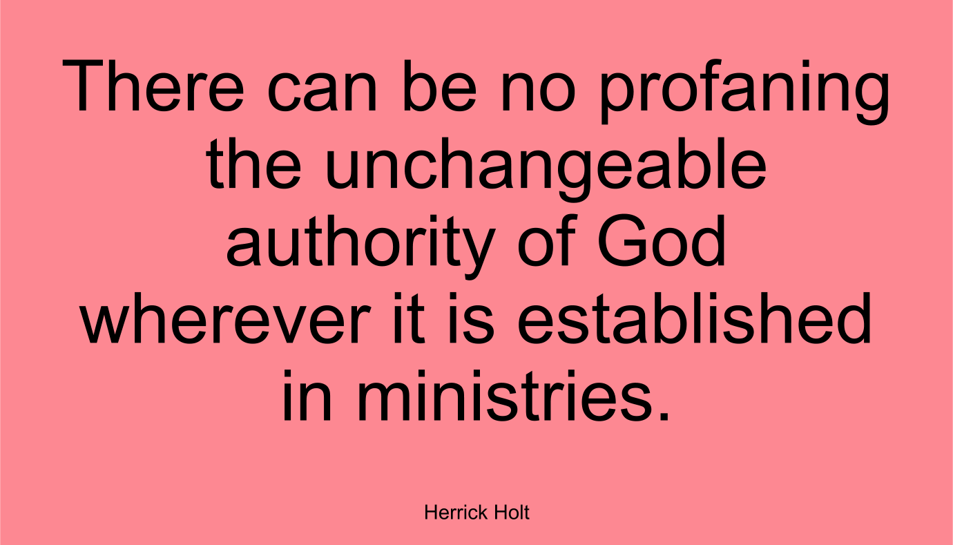 There can be no profaning the unchangeable authority of God wherever it is established in ministries. ~ Herrick Holt