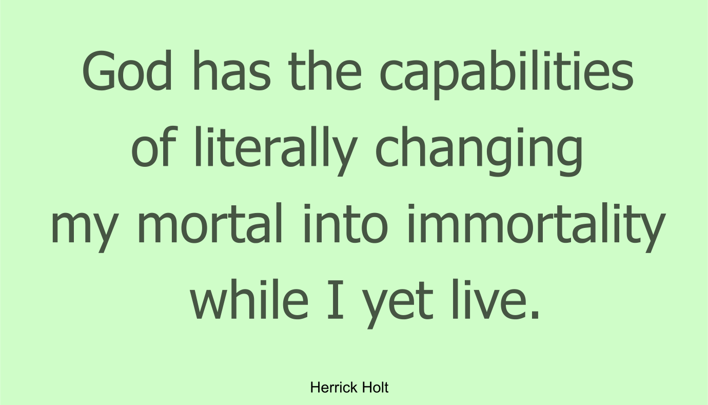 God has the capabilities of literally changing my mortal into immortality while I yet live