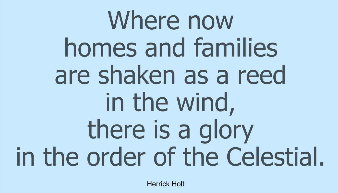 Where now homes and families are shaken as a reed in the wind, there is a glory in the order of the Celestial.