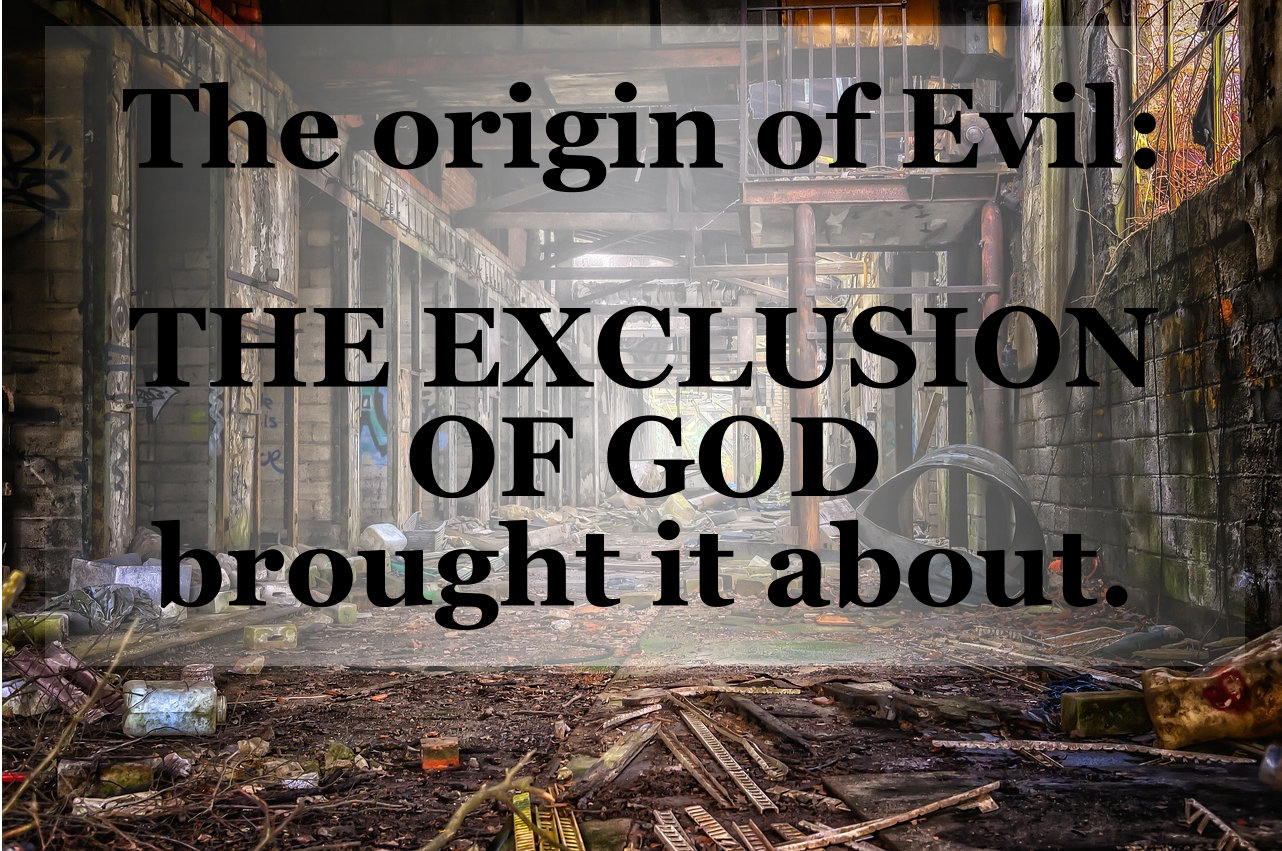 The origin of evil: the exclusion of God brought it about.