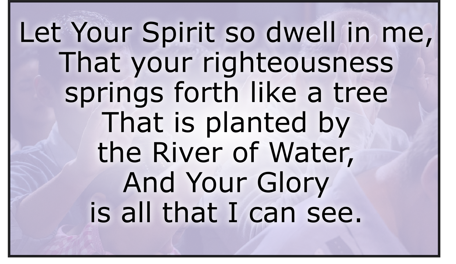 Let Your Spirit so dwell in me that your righteousness springs forth