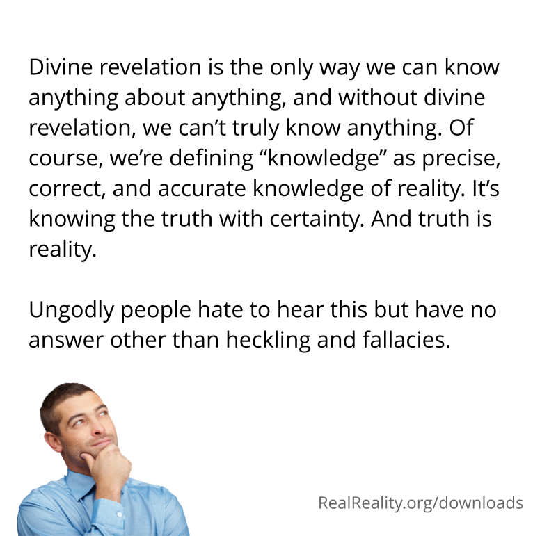 Divine revelation is the only way we can know anything about anything, and without divine revelation, we can’t truly know anything.