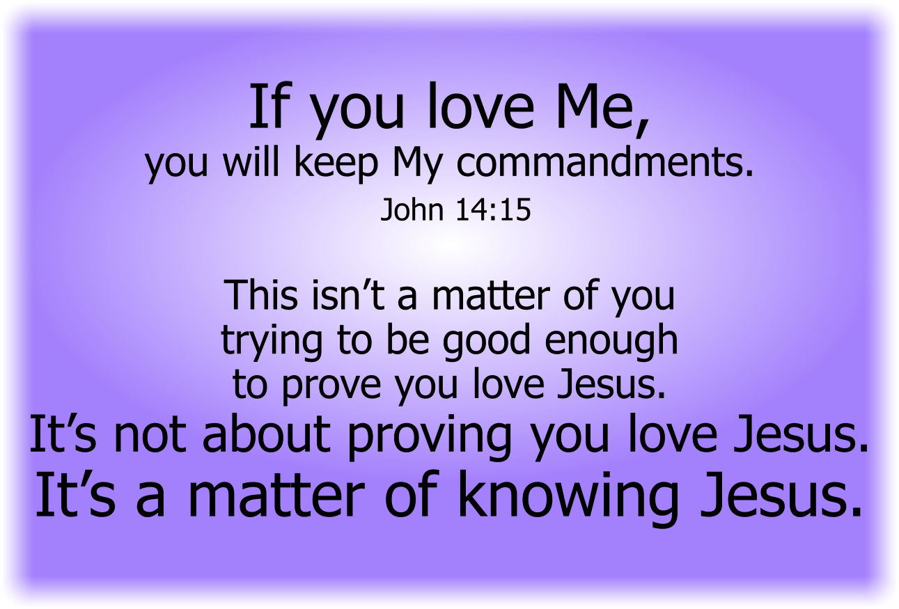 If you love Me, you will keep My commandments. ~ John 14:15 
