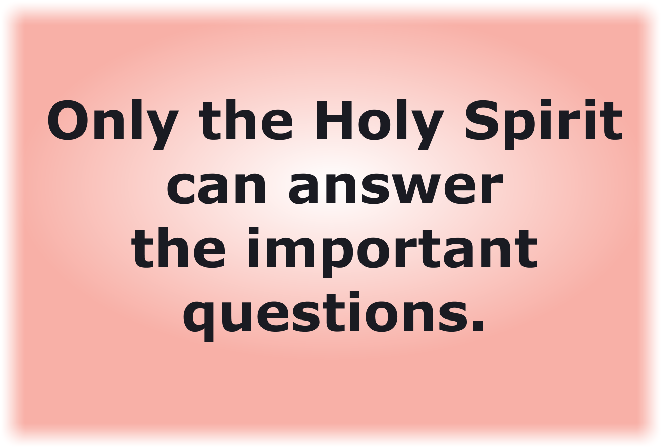 Only the Holy Spirit can answer the important questions.