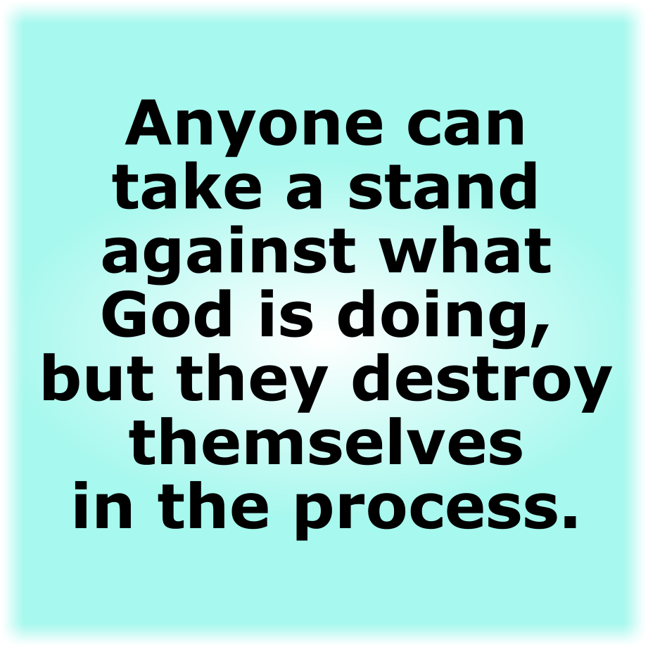 Anyone who wants to can take a stand against what God is doing, but