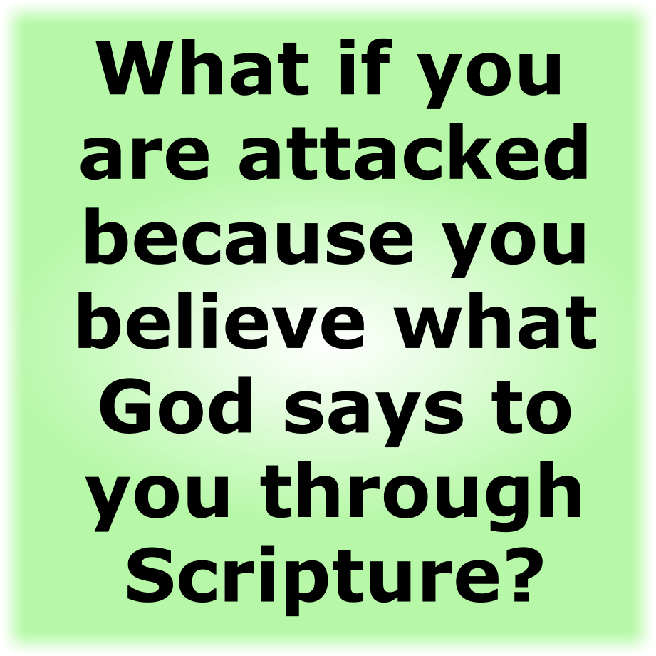 What if you are attacked because you believe what God says to you through Scripture?