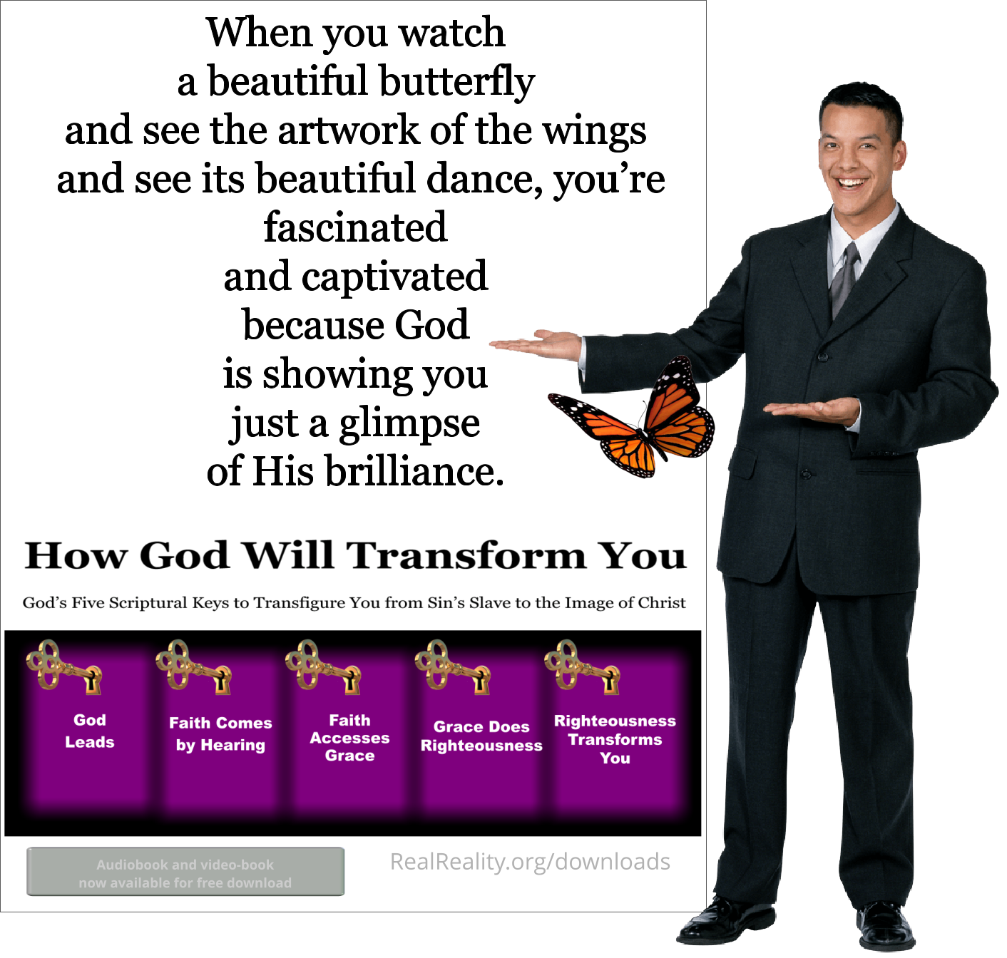 When you watch a beautiful butterfly and see the artwork of the wings and see tis beautiful dance, your fascinated and captivated because God is showing just a glimpse of His brilliance.
