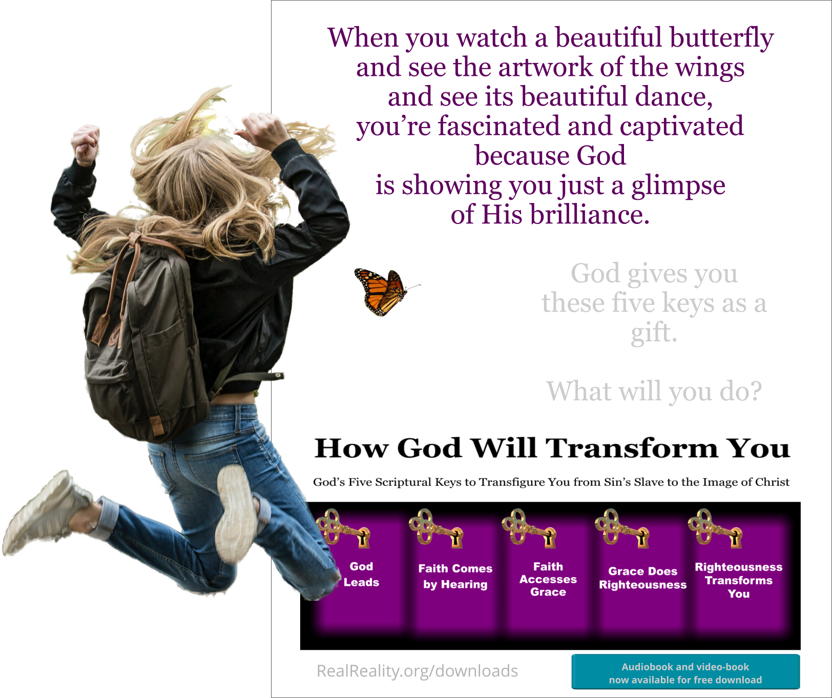 When you watch a beautiful butterfly and see the artwork of the wings and see its beautiful dance, you’re fascinated and captivated because God is showing you a glimpse of His brilliance.