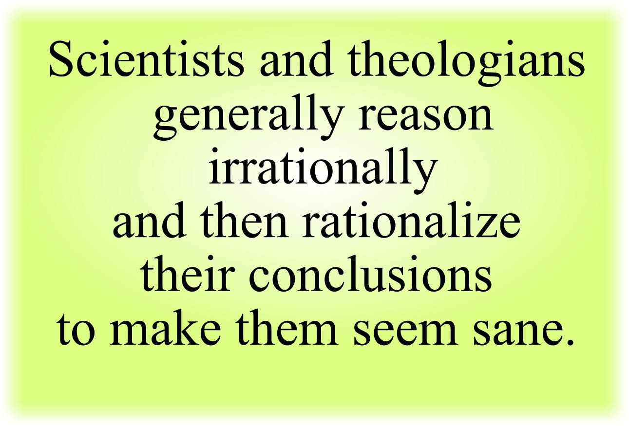 Scientists and theologians generally reason irrationally and then rationalize their conclusions to make them seem sane. 