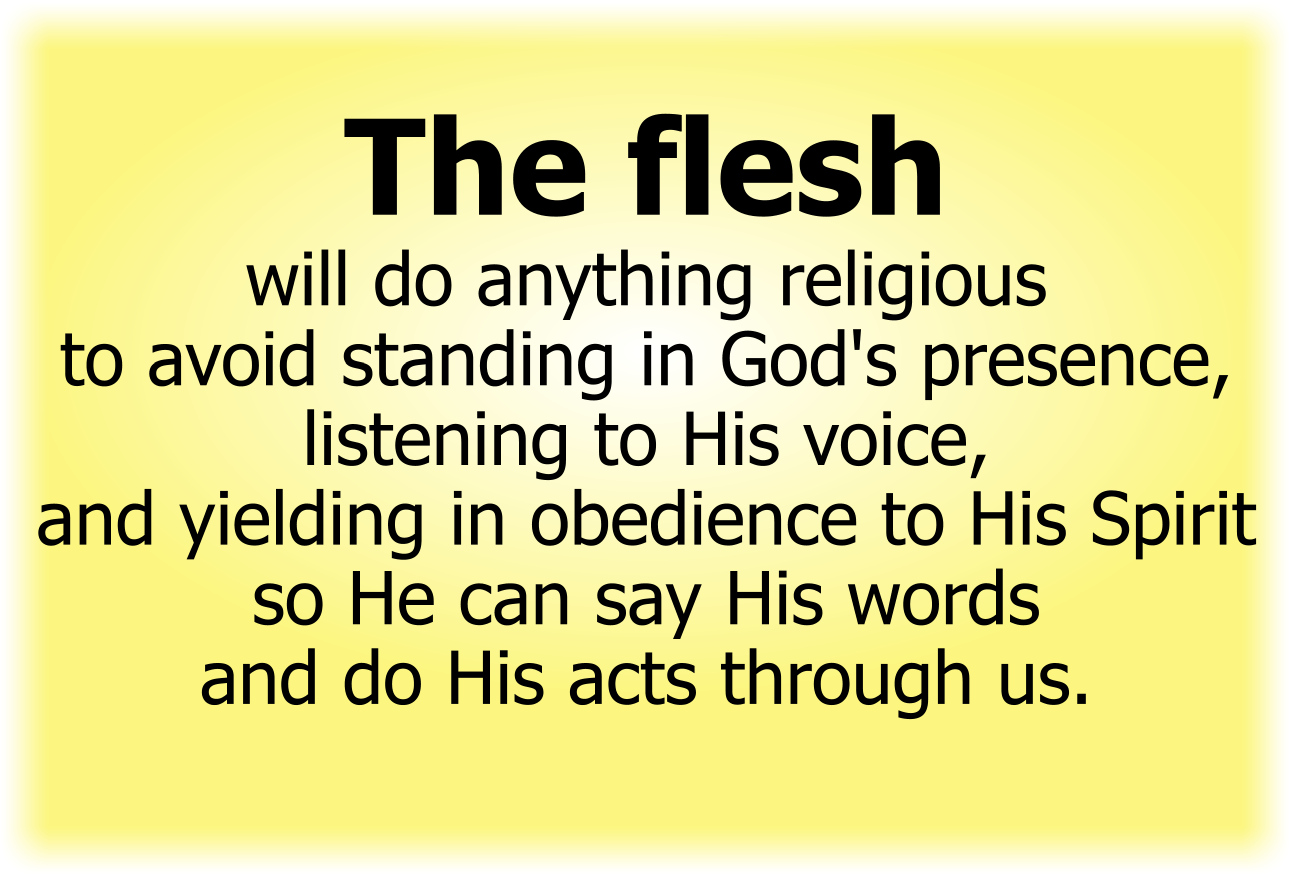 The flesh will do anything religious to avoid standing in God's presence