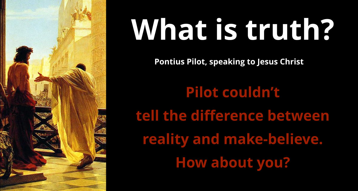 Pontius Pilot couldn’t tell the difference between reality and make-believe. How about you?