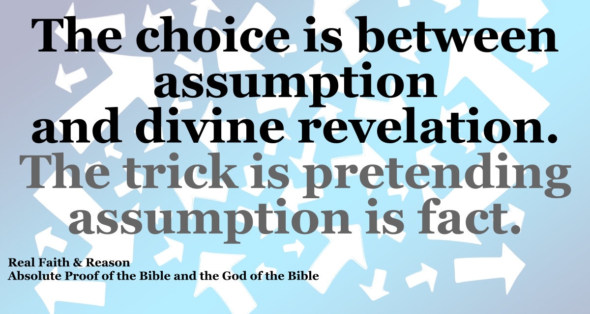 The choice is between assumption and divine revelation. The trick is pretending assumption is fact.