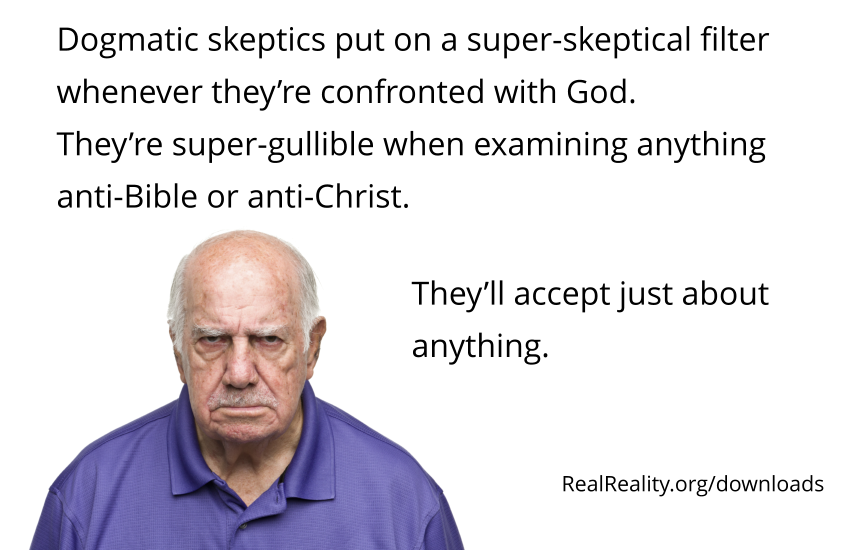Dogmatic skeptics put on a super-skeptical filter whenever they’re confronted with God. They’re super-gullible when examining anything anti-Bible or anti-Christ.