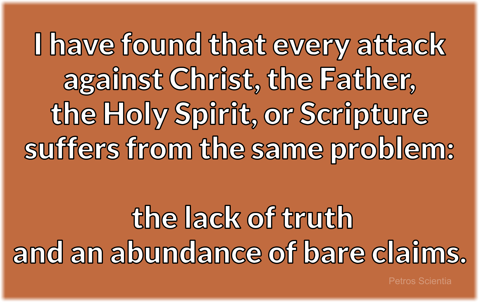 Every attack against Christ, the Father, the Holy Spirit, or Scripture suffers from the same problem: the lack of truth and an abundance of bare claims.