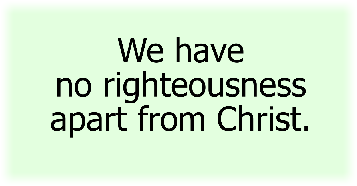 We have no righteousness apart from Christ.