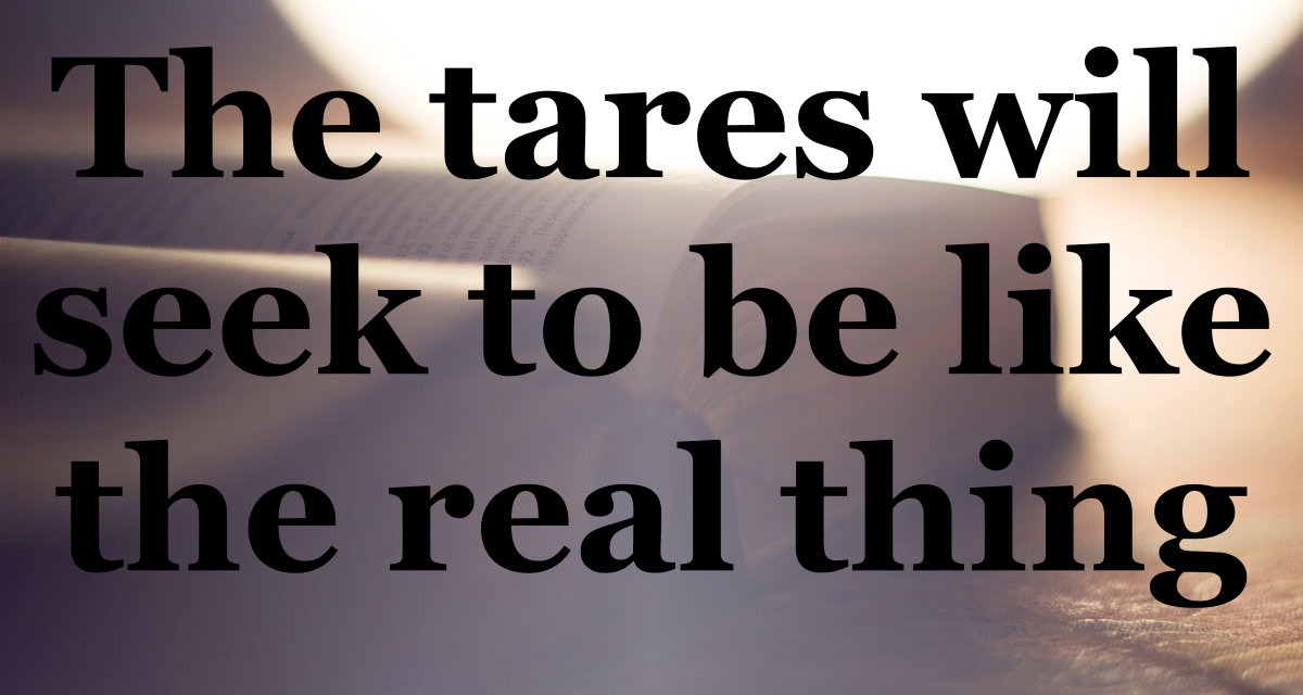 The tares will seek to be like the real thing.