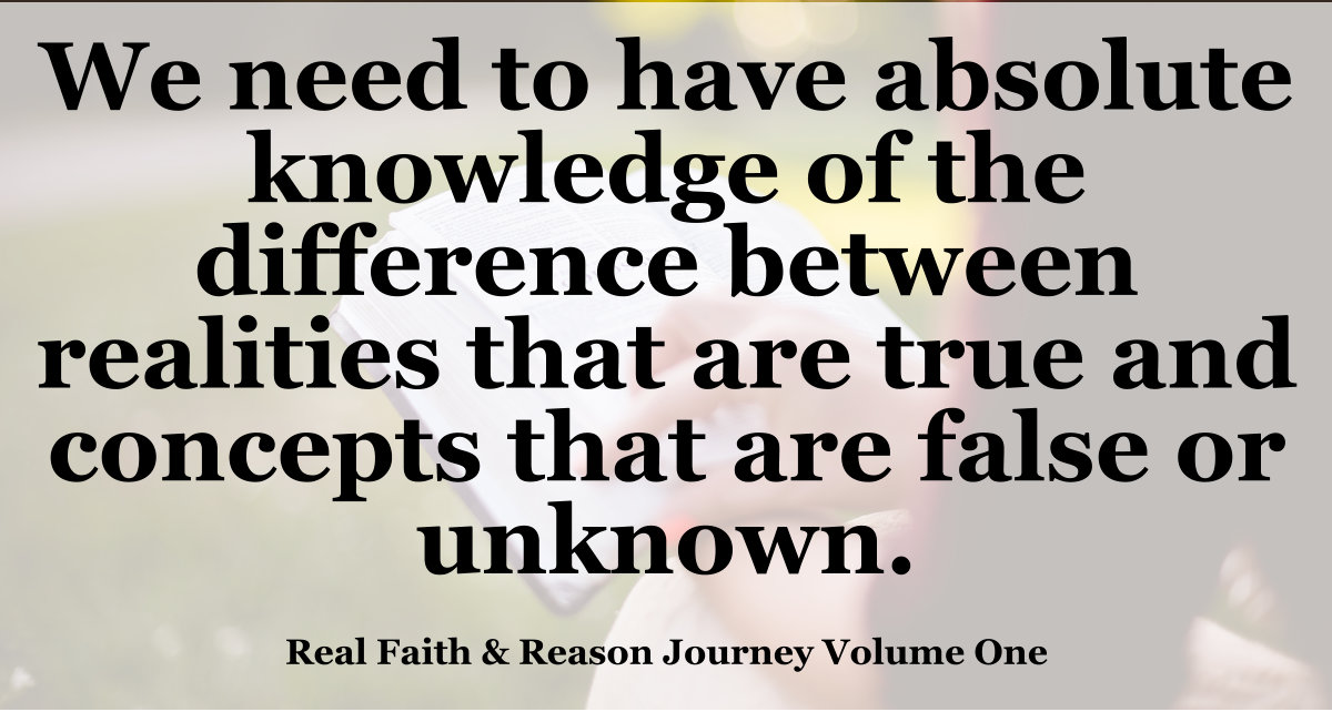 We need to have absolute knowledge of the difference between realities that are true and concepts that are false or unknown.