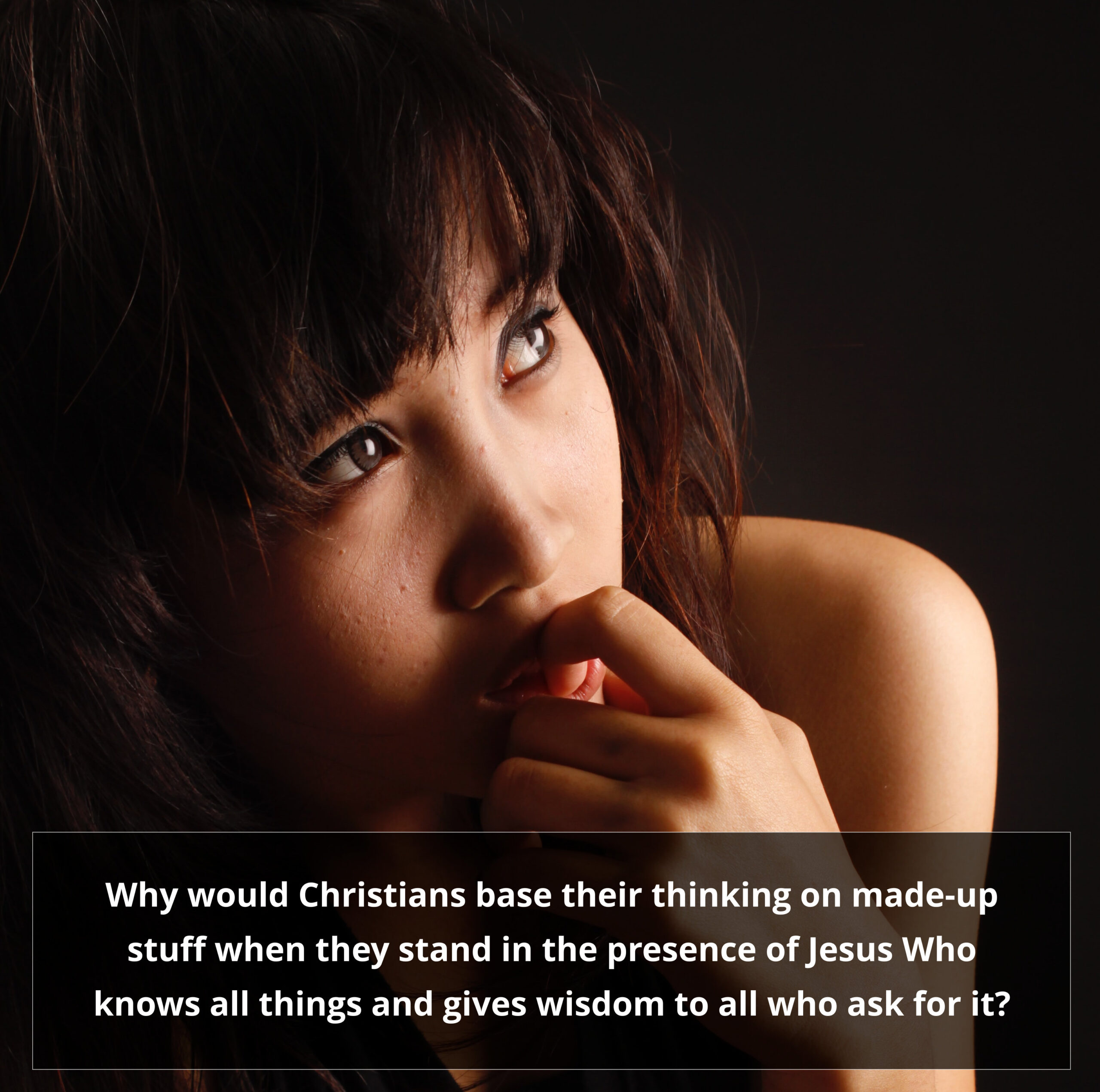 Why would Christians base their thinking on made-up stuff when they stand in the presence of Jesus Who knows all things and gives wisdom to all who ask for it?